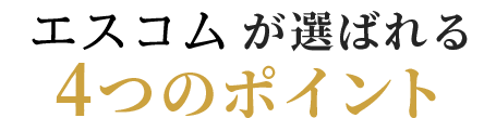エスコムが選ばれる 4つのポイント